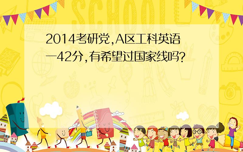 2014考研党,A区工科英语一42分,有希望过国家线吗?