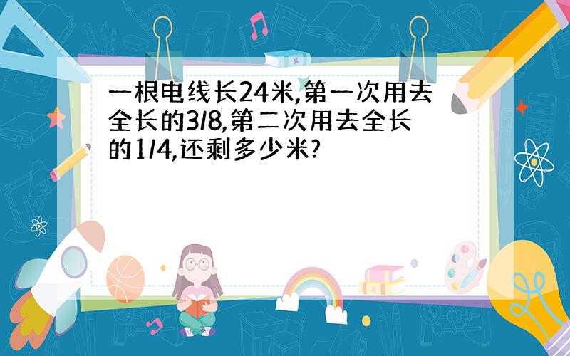 一根电线长24米,第一次用去全长的3/8,第二次用去全长的1/4,还剩多少米?