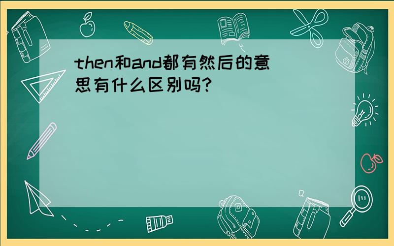 then和and都有然后的意思有什么区别吗?