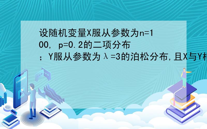 设随机变量X服从参数为n=100, p=0.2的二项分布；Y服从参数为λ=3的泊松分布,且X与Y相互独立,则D(2X-3