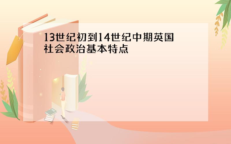 13世纪初到14世纪中期英国社会政治基本特点