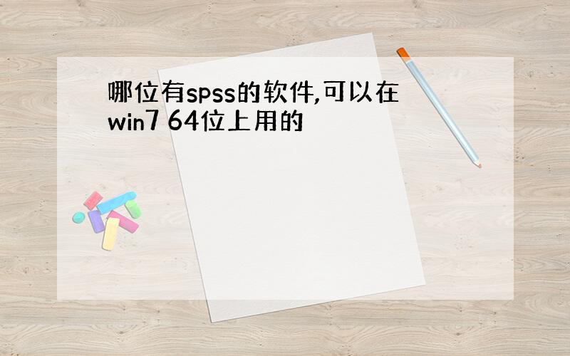 哪位有spss的软件,可以在win7 64位上用的