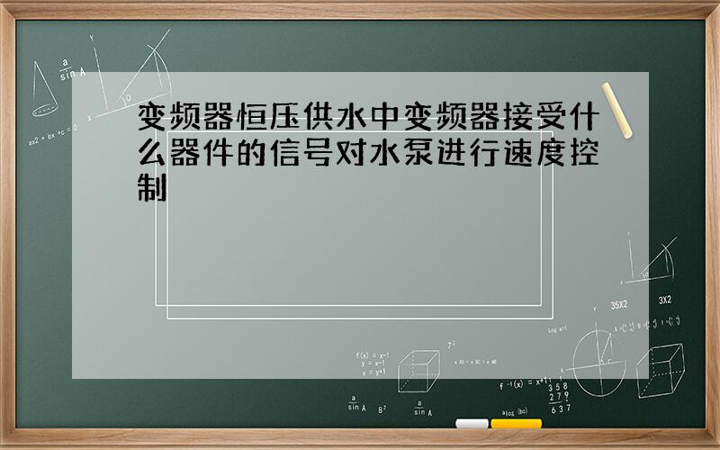 变频器恒压供水中变频器接受什么器件的信号对水泵进行速度控制