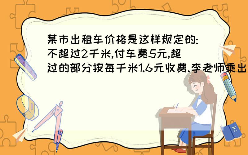 某市出租车价格是这样规定的:不超过2千米,付车费5元,超过的部分按每千米1.6元收费.李老师乘出租车行驶了x(x＞2)千