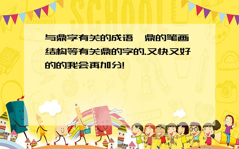 与鼎字有关的成语,鼎的笔画、结构等有关鼎的字的.又快又好的的我会再加分!