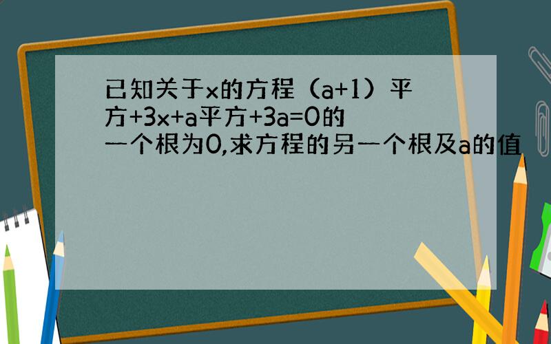 已知关于x的方程（a+1）平方+3x+a平方+3a=0的一个根为0,求方程的另一个根及a的值