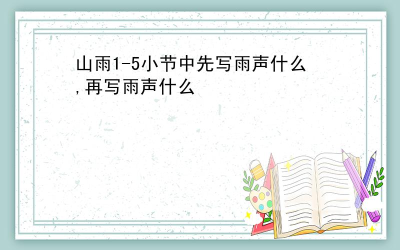 山雨1-5小节中先写雨声什么,再写雨声什么