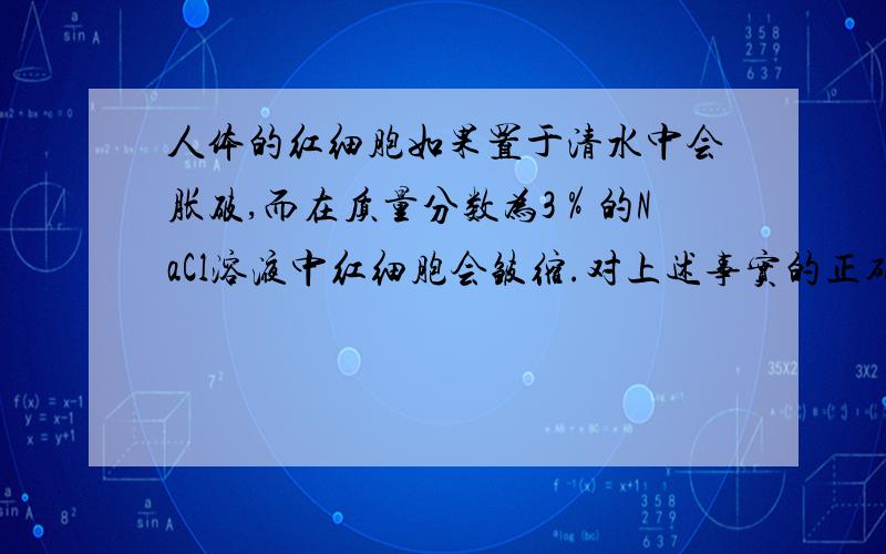 人体的红细胞如果置于清水中会胀破,而在质量分数为3％的NaCl溶液中红细胞会皱缩.对上述事实的正确解释是