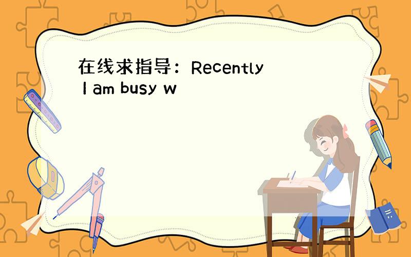 在线求指导：Recently I am busy w