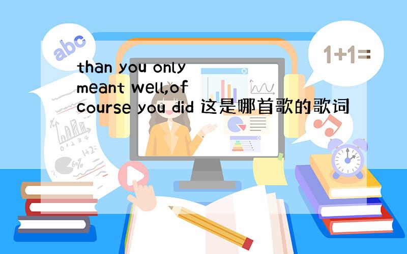 than you only meant well,of course you did 这是哪首歌的歌词