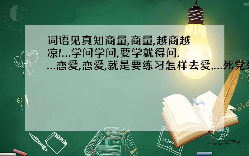 词语见真知商量,商量,越商越凉!…学问学问,要学就得问.…恋爱,恋爱,就是要练习怎样去爱.…死党死党就是在危机关头挡一下