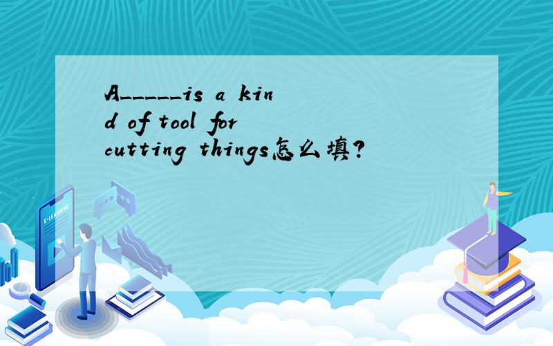 A_____is a kind of tool for cutting things怎么填?