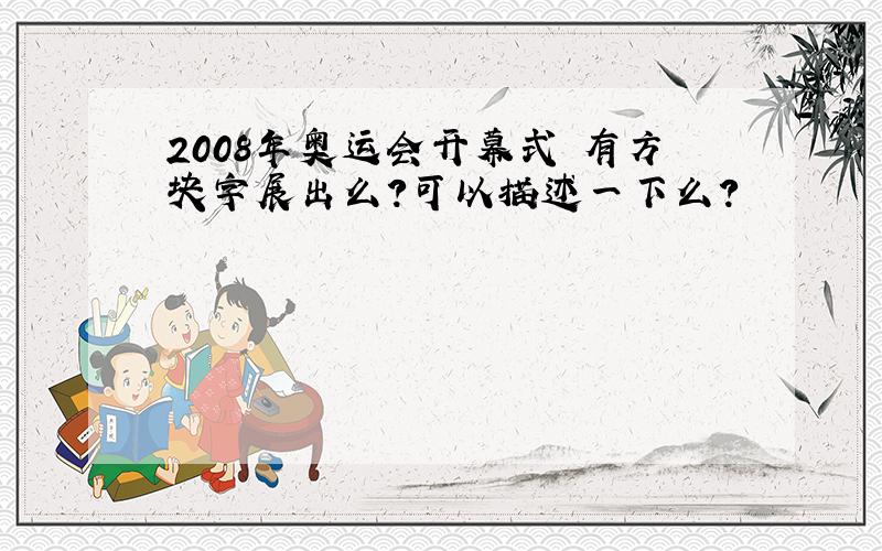 2008年奥运会开幕式 有方块字展出么?可以描述一下么?