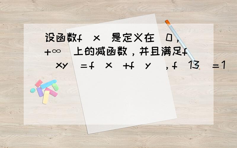 设函数f（x）是定义在（0，+∞）上的减函数，并且满足f(xy)＝f(x)+f(y)，f(13)＝1