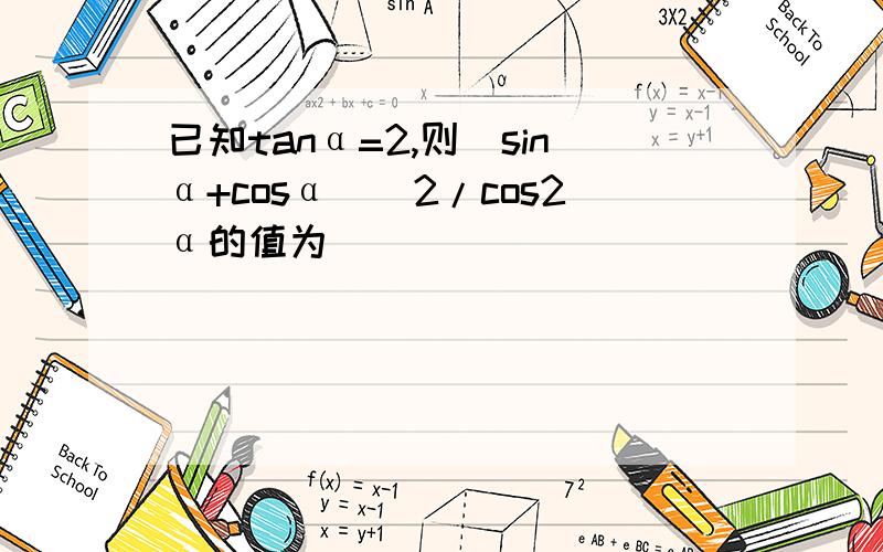 已知tanα=2,则（sinα+cosα)^2/cos2α的值为