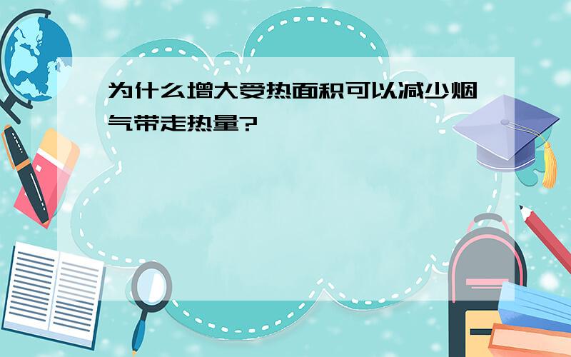 为什么增大受热面积可以减少烟气带走热量?