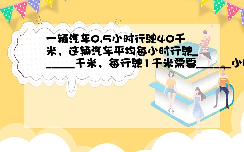 一辆汽车0.5小时行驶40千米，这辆汽车平均每小时行驶______千米，每行驶1千米需要______小时．