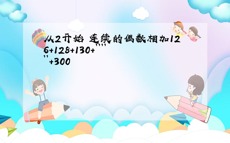 从2开始 连续的偶数相加126+128+130+``````+300