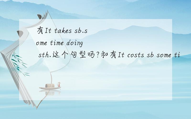 有It takes sb.some time doing sth.这个句型吗?和有It costs sb some ti