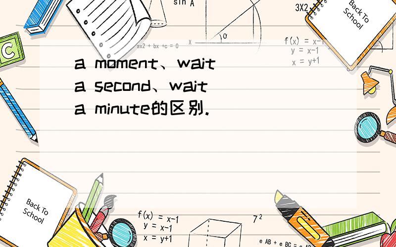 a moment、wait a second、wait a minute的区别.