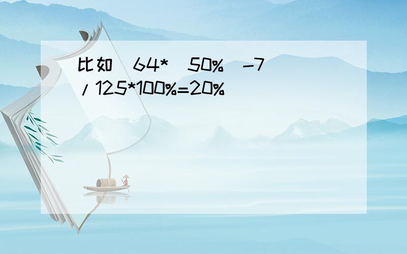 比如[64*(50%)-7]/125*100%=20%