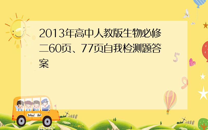 2013年高中人教版生物必修二60页、77页自我检测题答案