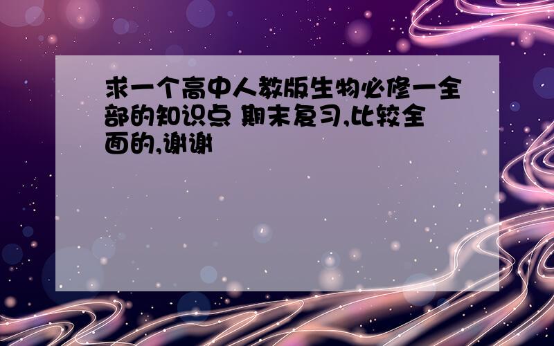 求一个高中人教版生物必修一全部的知识点 期末复习,比较全面的,谢谢