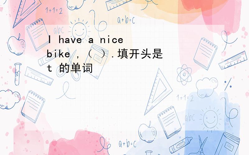 I have a nice bike ,（ ）.填开头是t 的单词