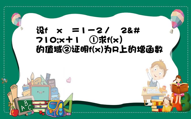 设f﹙x﹚＝1－2／﹙2ˆx＋1﹚①求f(x）的值域②证明f(x)为R上的增函数