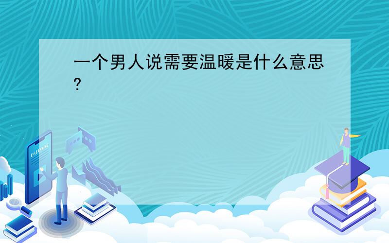 一个男人说需要温暖是什么意思?