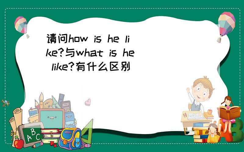 请问how is he like?与what is he like?有什么区别