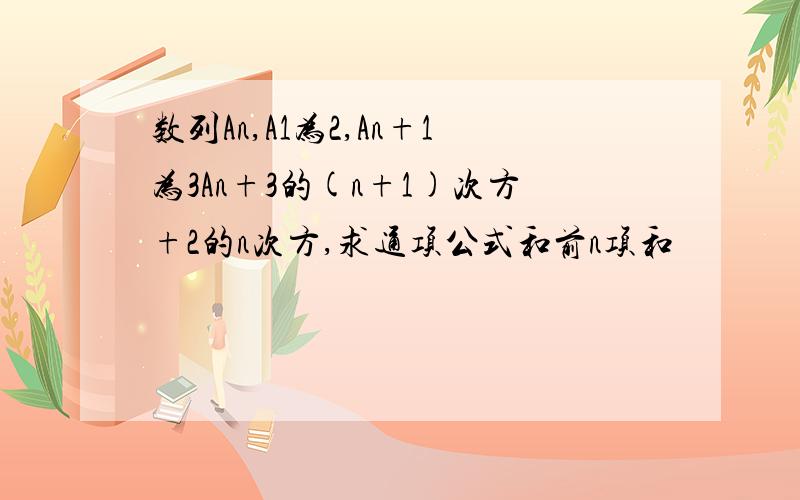 数列An,A1为2,An+1为3An+3的(n+1)次方+2的n次方,求通项公式和前n项和