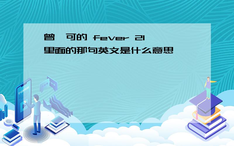 曾轶可的 fever 21 里面的那句英文是什么意思