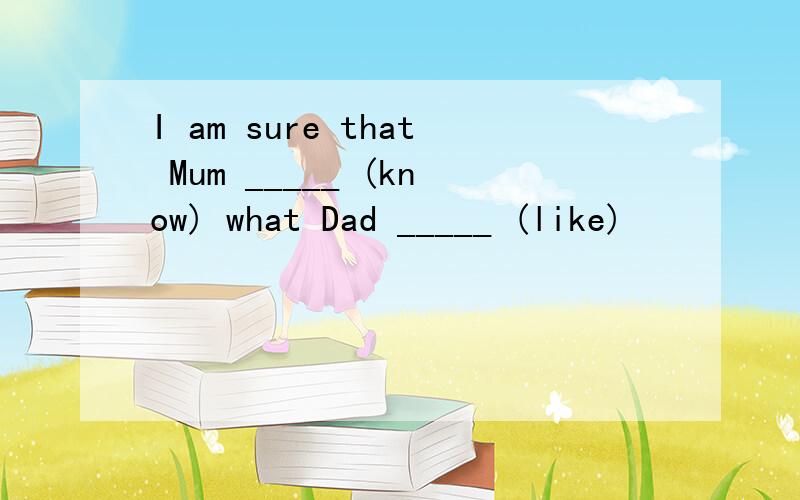 I am sure that Mum _____ (know) what Dad _____ (like)