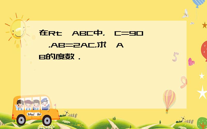 在Rt△ABC中，∠C=90°，AB=2AC，求∠A、∠B的度数．