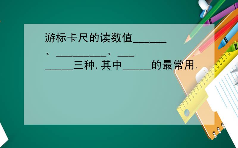 游标卡尺的读数值______、_________、________三种,其中_____的最常用.