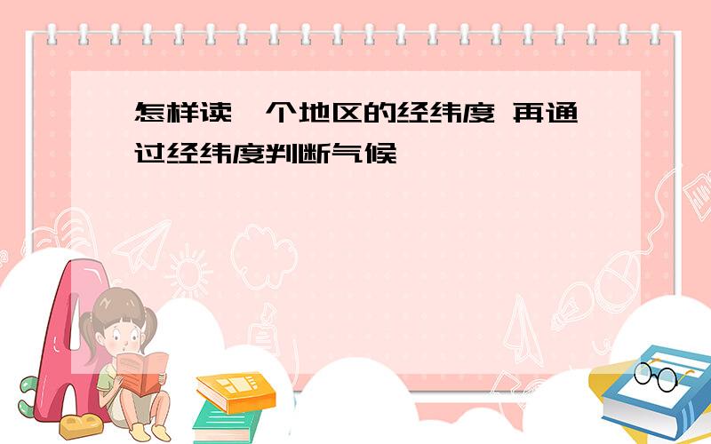 怎样读一个地区的经纬度 再通过经纬度判断气候