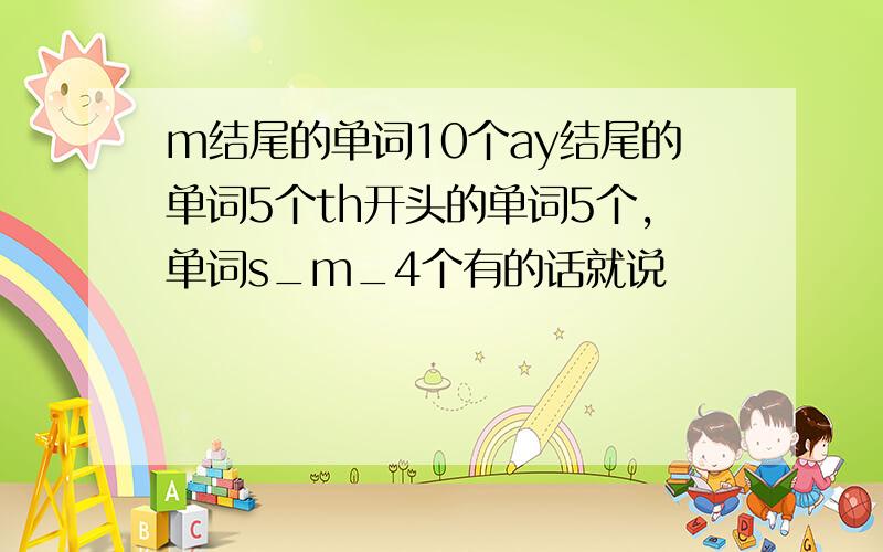 m结尾的单词10个ay结尾的单词5个th开头的单词5个,单词s_m_4个有的话就说