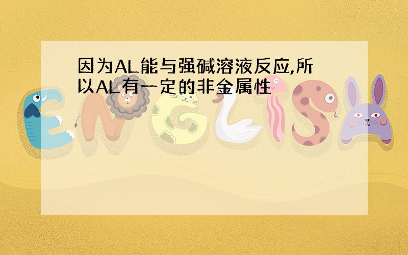 因为AL能与强碱溶液反应,所以AL有一定的非金属性