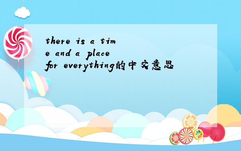 there is a time and a place for everything的中文意思