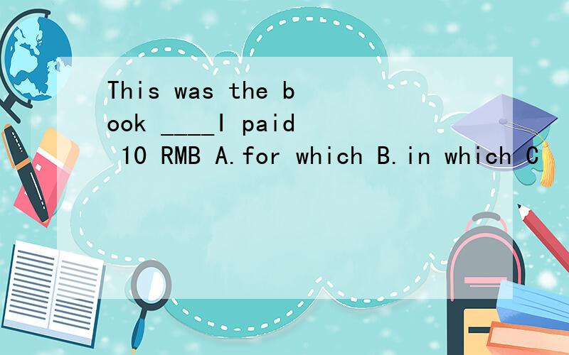 This was the book ____I paid 10 RMB A.for which B.in which C