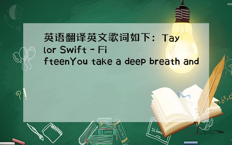 英语翻译英文歌词如下：Taylor Swift - FifteenYou take a deep breath and