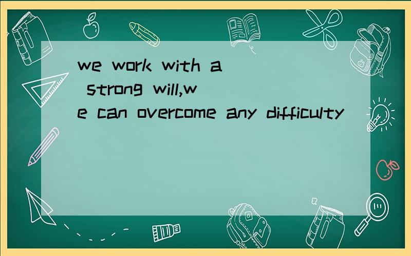 we work with a strong will,we can overcome any difficulty