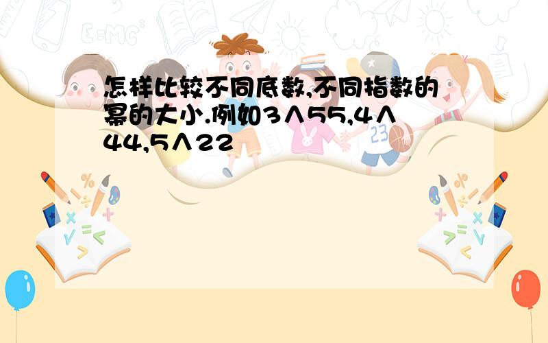 怎样比较不同底数,不同指数的幂的大小.例如3∧55,4∧44,5∧22