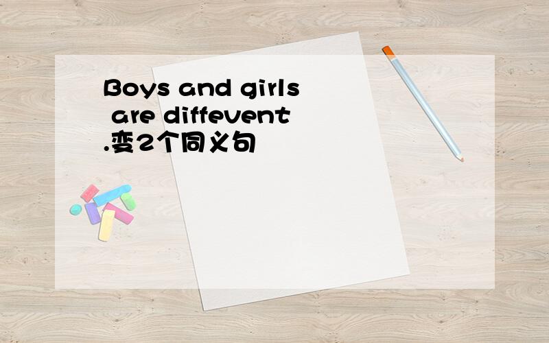 Boys and girls are diffevent.变2个同义句