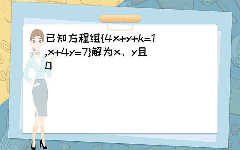 已知方程组{4x+y+k=1,x+4y=7}解为x、y且0