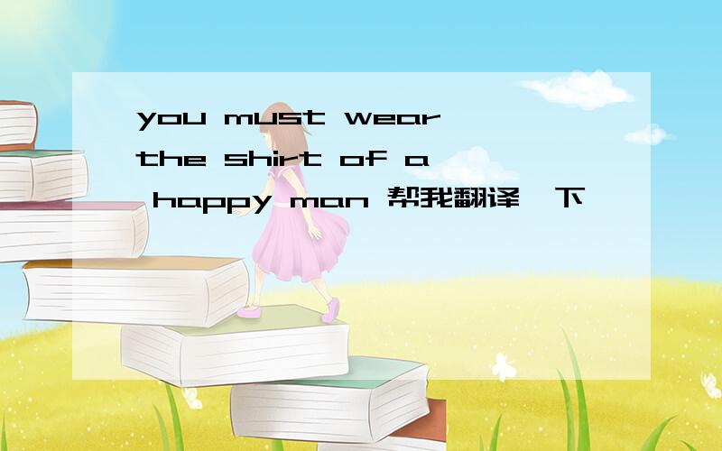 you must wear the shirt of a happy man 帮我翻译一下