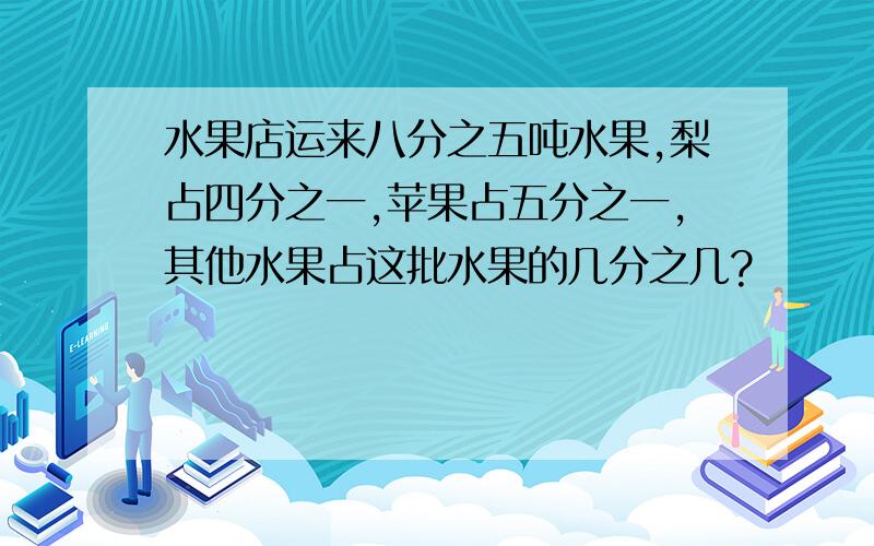 水果店运来八分之五吨水果,梨占四分之一,苹果占五分之一,其他水果占这批水果的几分之几?