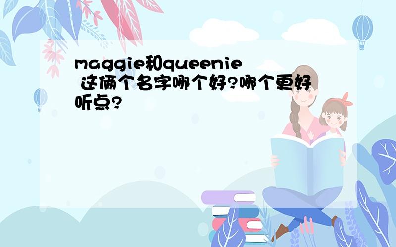 maggie和queenie 这俩个名字哪个好?哪个更好听点?