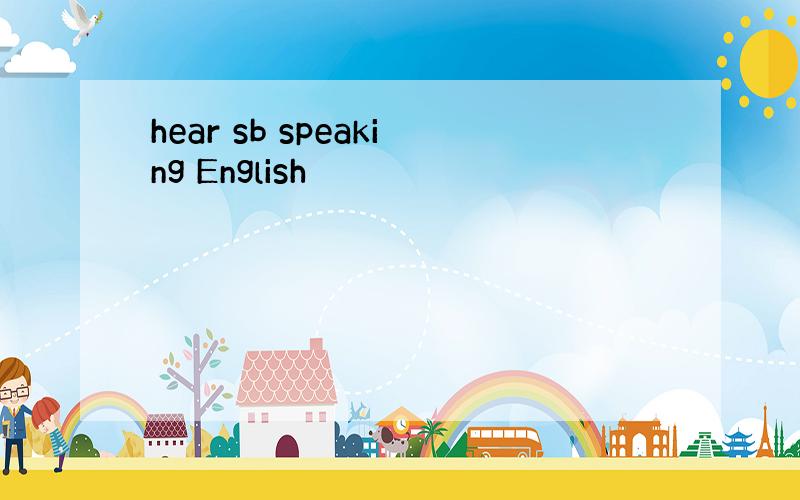 hear sb speaking English